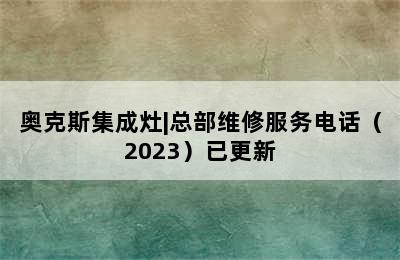 奥克斯集成灶|总部维修服务电话（2023）已更新